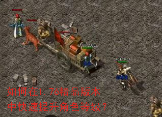 如何在1.76精品版本中快速提升角色等级? 如何在1.76精品版本中快速提升角色等级?
