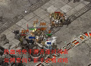 热血传奇手游开服时间表如何查询?新手必看攻略 热血传奇手游开服时间表如何查询?新手必看攻略