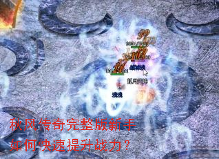 秋风传奇完整版新手如何快速提升战力? 秋风传奇完整版新手如何快速提升战力?