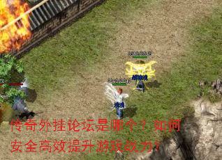 传奇外挂论坛是哪个?如何安全高效提升游戏战力? 传奇外挂论坛是哪个?如何安全高效提升游戏战力?