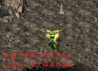 热血传奇网页游戏该选什么耳机?求大神推荐攻略 热血传奇网页游戏该选什么耳机?求大神推荐攻略