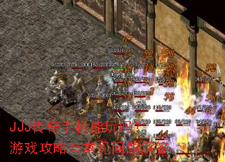 JJJ传奇手机能玩吗?游戏攻略与常见问题解答 JJJ传奇手机能玩吗?游戏攻略与常见问题解答