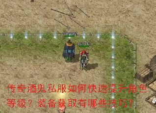 传奇酒鬼私服如何快速提升角色等级?装备获取有哪些技巧? 传奇酒鬼私服如何快速提升角色等级?装备获取有哪些技巧?