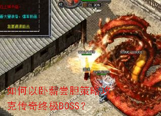如何以卧薪尝胆策略攻克传奇终极BOSS? 如何以卧薪尝胆策略攻克传奇终极BOSS?