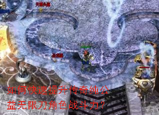 如何快速提升传奇纯公益无限刀角色战斗力? 如何快速提升传奇纯公益无限刀角色战斗力?