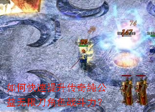 如何快速提升传奇纯公益无限刀角色战斗力? 如何快速提升传奇纯公益无限刀角色战斗力?
