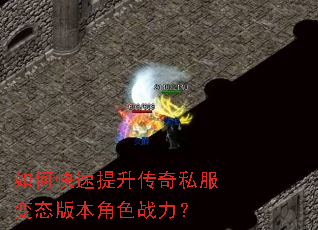 如何快速提升传奇私服变态版本角色战力? 如何快速提升传奇私服变态版本角色战力?