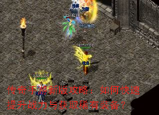 传奇手游新版攻略:如何快速提升战力与获取稀有装备? 传奇手游新版攻略:如何快速提升战力与获取稀有装备?