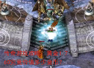 传奇游戏攻略:黄金1.760究竟价值多少金币? 传奇游戏攻略:黄金1.760究竟价值多少金币?