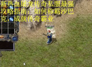 新热血屠龙传奇私服最强攻略指南：如何称霸沙巴克，成就传奇霸业