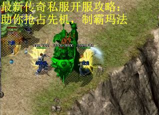最新传奇私服开服攻略：助你抢占先机，制霸玛法