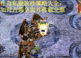 传奇私服攻沙策略大全：如何占领皇宫并称霸全服