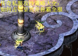 传奇私服攻沙策略大全：如何占领皇宫并称霸全服