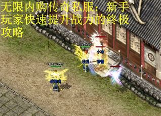 无限内购传奇私服：新手玩家快速提升战力的终极攻略