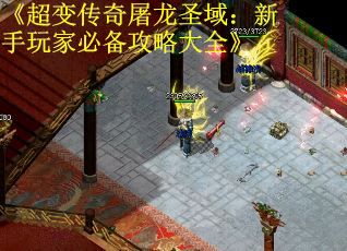 《超变传奇屠龙圣域：新手玩家必备攻略大全》