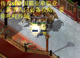 传奇sf帝国霸业单职业：新手入门必备攻略，带你叱咤沙场