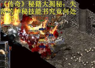 《传奇》秘籍大揭秘：失落的神秘技能书究竟何处寻觅？
