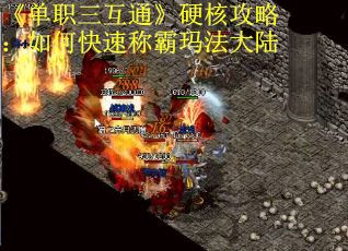 《单职三互通》硬核攻略：如何快速称霸玛法大陆
