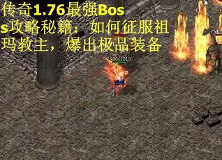 传奇1.76最强Boss攻略秘籍：如何征服祖玛教主，爆出极品装备