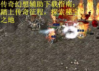 传奇幻想辅助下载指南：踏上传奇征程，探索秘宝之地