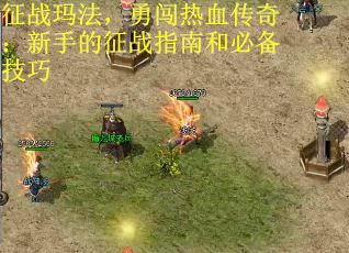 征战玛法，勇闯热血传奇：新手的征战指南和必备技巧