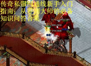 传奇私服网通线新手入门指南:从零到大师的必备知识问答合集