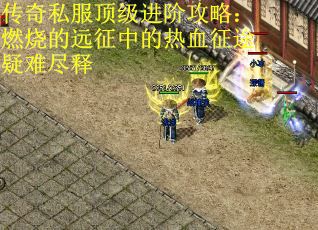 传奇私服顶级进阶攻略：燃烧的远征中的热血征途疑难尽释