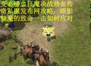 变态嗜血狂魔决战热血传奇私服发布网攻略：暗影魅魔的致命一击如何应对