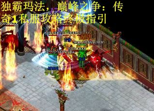 独霸玛法，巅峰之争：传奇1私服攻略终极指引