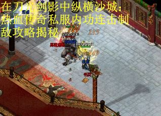在刀光剑影中纵横沙城：热血传奇私服内功连击制敌攻略揭秘