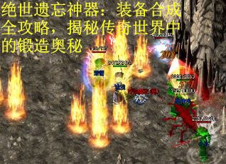 绝世遗忘神器：装备合成全攻略，揭秘传奇世界中的锻造奥秘