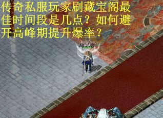 传奇私服玩家刷藏宝阁最佳时间段是几点？如何避开高峰期提升爆率？