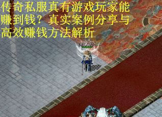 传奇私服真有游戏玩家能赚到钱？真实案例分享与高效赚钱方法解析
