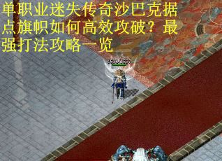 单职业迷失传奇沙巴克据点旗帜如何高效攻破?最强打法攻略一览