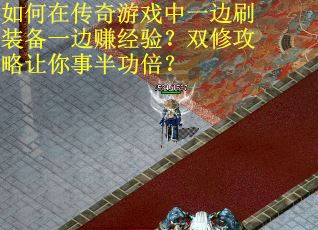 如何在传奇游戏中一边刷装备一边赚经验?双修攻略让你事半功倍?