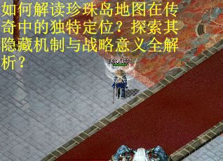 如何解读珍珠岛地图在传奇中的独特定位？探索其隐藏机制与战略意义全解析？