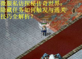 微服私访探秘传奇世界：隐藏任务如何触发与通关技巧全解析？