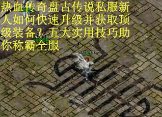 热血传奇盘古传说私服新人如何快速升级并获取顶级装备？五大实用技巧助你称霸全服