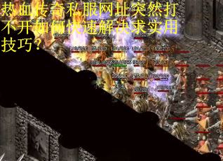 热血传奇私服网址突然打不开如何快速解决求实用技巧？