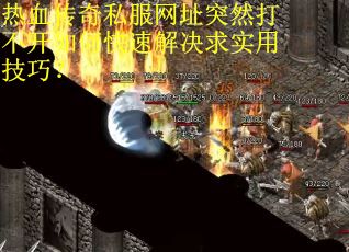 热血传奇私服网址突然打不开如何快速解决求实用技巧？