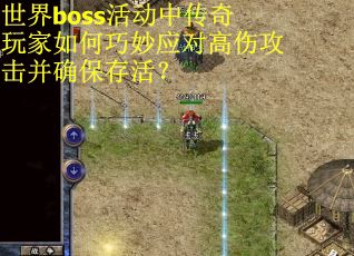 世界boss活动中传奇玩家如何巧妙应对高伤攻击并确保存活？