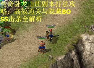 传奇卧龙山庄副本打法攻略：高效通关与隐藏BOSS击杀全解析