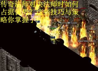 传奇法师对决法师时如何占据优势？这些技巧与策略你掌握了吗？