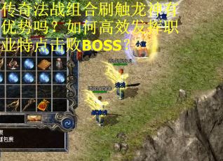 传奇法战组合刷触龙神有优势吗？如何高效发挥职业特点击败BOSS？