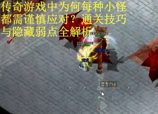 传奇游戏中为何每种小怪都需谨慎应对？通关技巧与隐藏弱点全解析