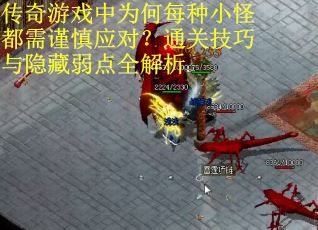 传奇游戏中为何每种小怪都需谨慎应对？通关技巧与隐藏弱点全解析