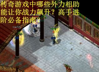 传奇游戏中哪些外力相助能让你战力飙升？高手进阶必备指南？