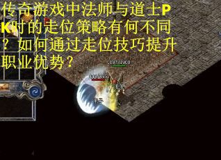 传奇游戏中法师与道士PK时的走位策略有何不同？如何通过走位技巧提升职业优势？