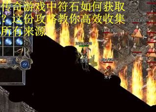 传奇游戏中符石如何获取？这份攻略教你高效收集所有来源