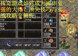 传奇游戏如何成为操作至强的大佬？顶尖技巧与实战攻略全解析